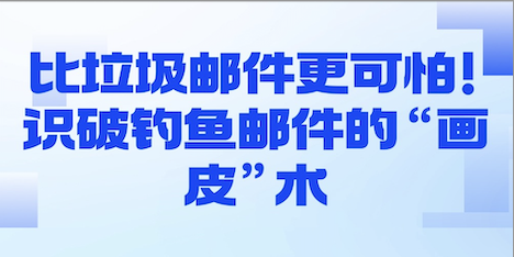 比垃圾邮件更可怕！识破钓鱼邮件的“画皮”术